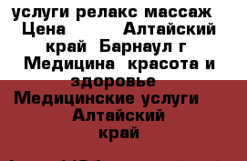 услуги релакс массаж › Цена ­ 300 - Алтайский край, Барнаул г. Медицина, красота и здоровье » Медицинские услуги   . Алтайский край